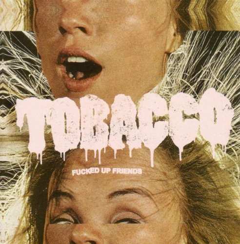 TOBACCO/FUCKED UP FRIENDS