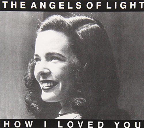 Angels Of Light/How I Loved You