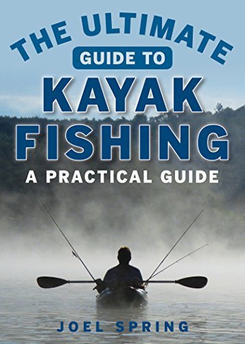 Joel Spring The Ultimate Guide To Kayak Fishing A Practical Guide 
