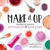 Marie Rayma Make It Up The Essential Guide To Diy Makeup And Skin Care 