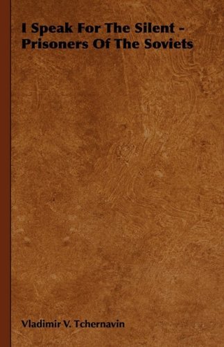 Vladimir V. Tchernavin I Speak For The Silent Prisoners Of The Soviets 