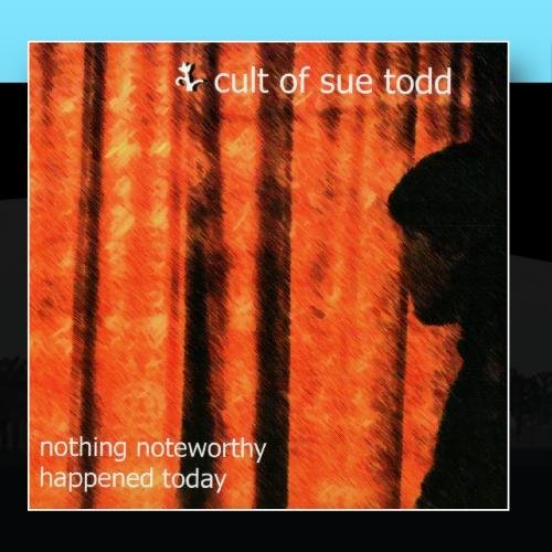 CULT OF SUE TODD/NOTHING NOTEWORTHY HAPPENED TO