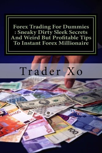 Trader Xo/Forex Trading For Dummies@Sneaky Dirty Sleek Secrets And Weird But Profitab