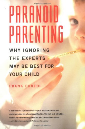 Frank Furedi Paranoid Parenting Why Ignoring The Experts May Be Best For Your Chi 