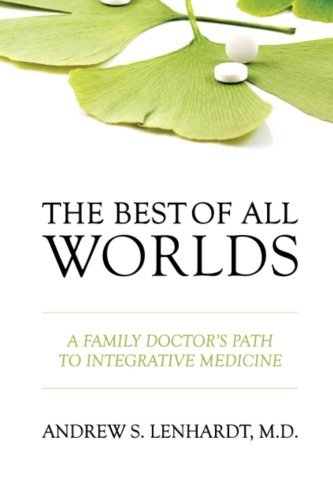 Andrew S. Lenhardt Md The Best Of All Worlds A Family Doctor's Path To Integrative Medicine 
