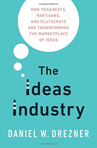 Daniel Drezner/The Ideas Industry@ How Pessimists, Partisans, and Plutocrats Are Tra