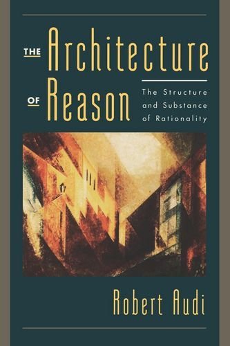 Robert Audi The Architecture Of Reason The Structure And Substance Of Rationality 