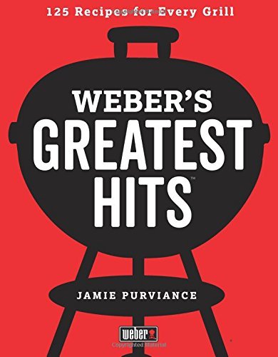 Jamie Purviance Weber's Greatest Hits 125 Classic Recipes For Every Grill 