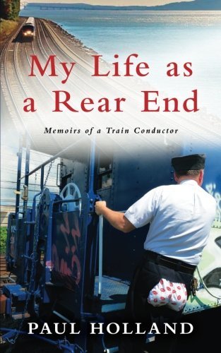 Paul Holland My Life As A Rear End Memoirs Of A Train Conducto 