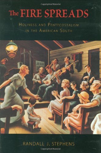 Randall J. Stephens Fire Spreads The Holiness And Pentecostalism In The American South 