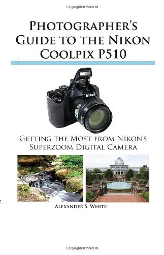 Alexander S. White Photographer's Guide To The Nikon Coolpix P510 