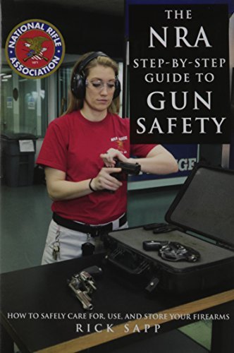 Rick Sapp The Nra Step By Step Guide To Gun Safety How To Care For Use And Store Your Firearms 