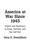 Gary Donaldson America At War Since 1945 Politics And Diplomacy In Korea Vietnam And The 