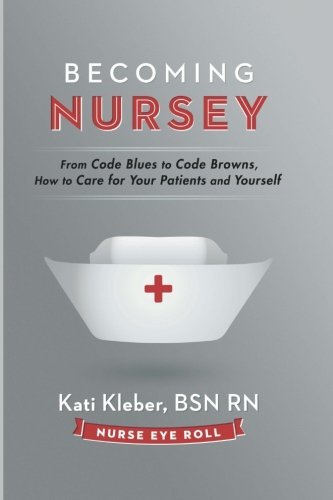 Kati L. Kleber/Becoming Nursey@ From Code Blues to Code Browns, How to Care for Y
