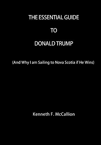 Kenneth F. McCallion/The Essential Guide To Donald Trump@ And Why I am Sailing to Nova Scotia if He Wins