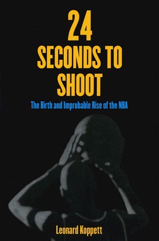 Leonard Koppett 24 Seconds To Shoot The Birth And Improbable Rise Of The Nba 