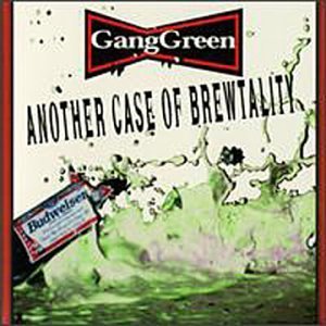 Gang Green/Another Case Of Brewtality