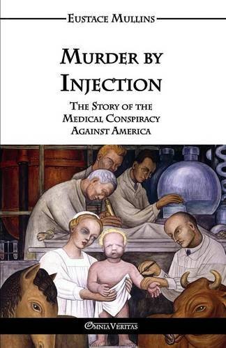 Eustace Clarence Mullins Murder By Injection The Story Of The Medical Conspiracy Against Ameri 