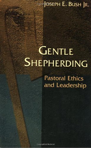 Joseph Bush Gentle Shepherding Pastoral Ethics And Leadership 