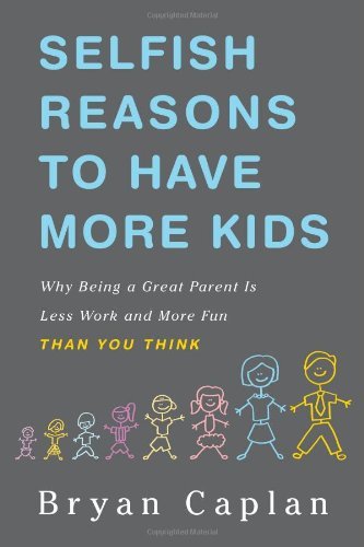 Bryan Caplan Selfish Reasons To Have More Kids Why Being A Great Parent Is Less Work And More Fu 