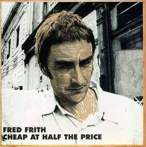 Fred Frith/Cheap At Half The Price