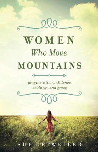 Sue Detweiler/Women Who Move Mountains@ Praying with Confidence, Boldness, and Grace
