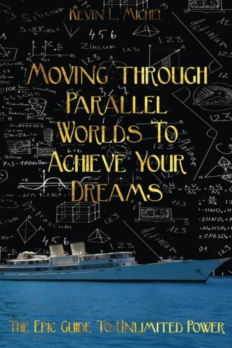 Kevin L. Michel Moving Through Parallel Worlds To Achieve Your Dre The Epic Guide To Unlimited Power 
