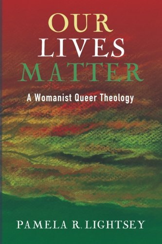 Pamela R. Lightsey Our Lives Matter A Womanist Queer Theology 