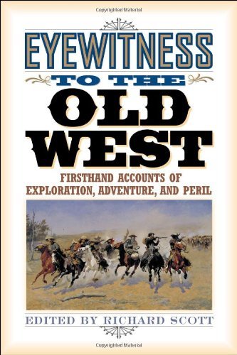 Richard Scott/Eyewitness to the Old West@ First-Hand Accounts of Exploration, Adventure, an