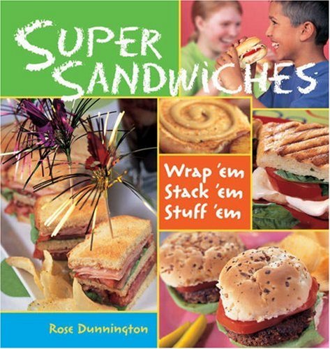 Rose Dunnington/Super Sandwiches@Wrap 'Em,Stack 'Em,Stuff 'Em