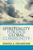 Daniel A. Helminiak Spirituality For Our Global Community Beyond Traditional Religion To A World At Peace 