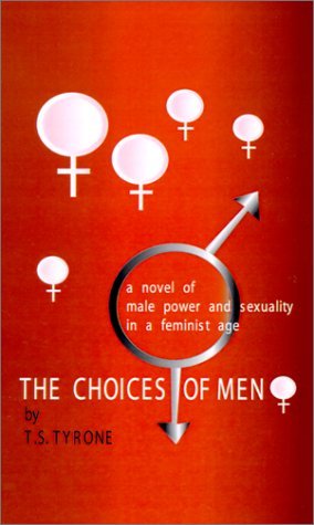 T. S. Tyrone The Choices Of Men A Novel Of Male Power And Sexuality In A Feminist 