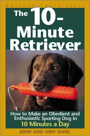 John Dahl The 10 Minute Retriever How To Make An Obedient And Enthusiastic Gun Dog 