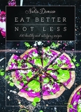 Nadia Damaso Eat Better Not Less 100 Healthy And Satisfying Recipes 