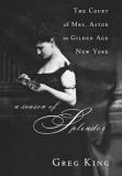 Greg King A Season Of Splendor The Court Of Mrs. Astor In Gilded Age New York 