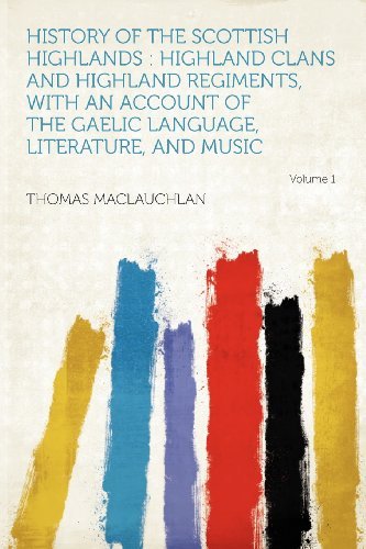 Thomas MacLauchlan/History of the Scottish Highlands@ Highland Clans and Highland Regiments, with an Ac