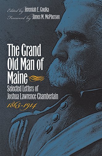 Joshua Lawrence Chamberlain Grand Old Man Of Maine The Selected Letters Of Joshua Lawrence Chamberlain 