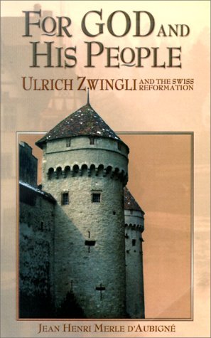 Jean Henri Merle D'aubigne For God And His People Ulrich Zwingli And The Swiss Reformation 