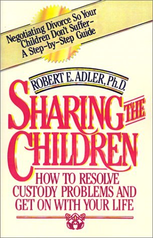 Robert E. Adler Sharing The Children How To Resolve Custody Problems And Get On With Y 