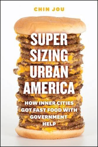 Chin Jou Supersizing Urban America How Inner Cities Got Fast Food With Government He 