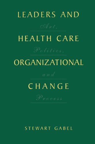 Stewart Gabel Leaders And Health Care Organizational Change Art Politics And Process 2001 