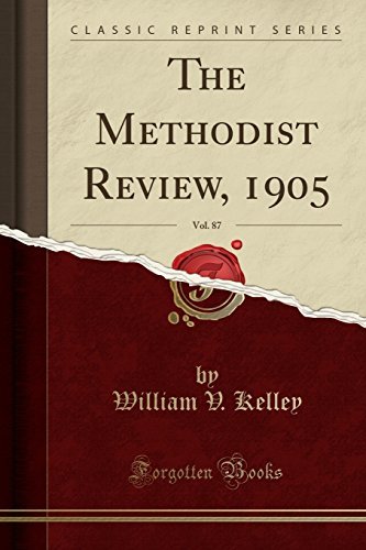 William V. Kelley/The Methodist Review, 1905, Vol. 87 (Classic Repri