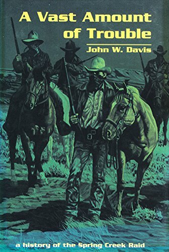 John W. Davis A Vast Amount Of Trouble A History Of The Spring Creek Raid Revised 