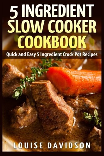 Louise Davidson 5 Ingredient Slow Cooker Cookbook Quick And Easy 5 Ingredient Crock Pot Recipes 