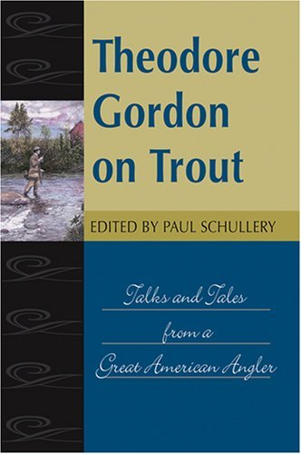 Paul Schullery Theodore Gordon On Trout Talks And Tales From A Great American Angler 