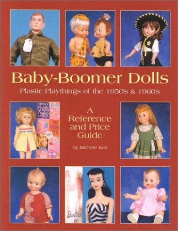Michele Karl Baby Boomer Dolls Plastic Playthings Of The 1950's And 1960's; A Re 