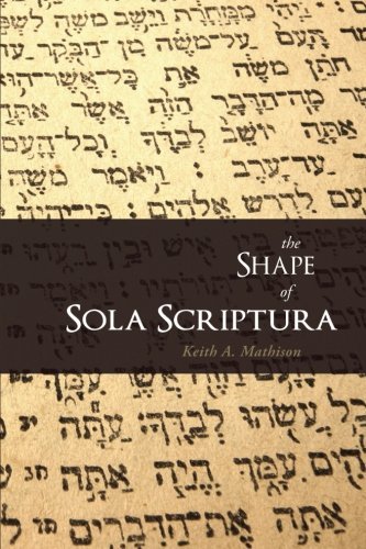 Keith A. Mathison The Shape Of Sola Scriptura 