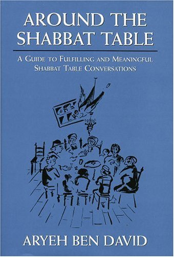 Aryeh Ben David Around The Shabbat Table A Guide To Fulfilling And Meaningful Shabbat Tabl 