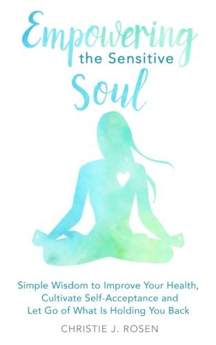 Christie J. Rosen/Empowering the Sensitive Soul@ Simple Wisdom to Improve Your Health, Cultivate S