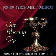 John Michael Talbot/Our Blessing Cup: Songs For Liturgical Celebration